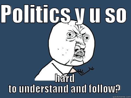 POLITICS Y U SO  HARD TO UNDERSTAND AND FOLLOW? Y U No