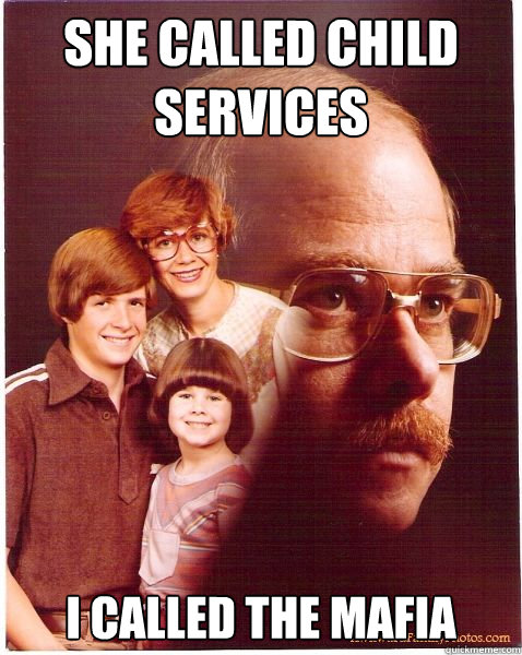 She called Child Services I called the Mafia  Vengeance Dad