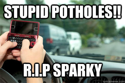 Stupid potholes!! R.I.P Sparky - Stupid potholes!! R.I.P Sparky  Texting Girl Driver