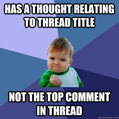 Has a thought relating to thread title Not the top comment in thread  Success Kid