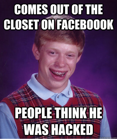 comes out of the closet on faceboook people think he was hacked  Bad Luck Brian
