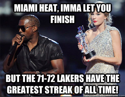 Miami Heat, imma let you finish But the 71-72 Lakers have the greatest streak of all time! - Miami Heat, imma let you finish But the 71-72 Lakers have the greatest streak of all time!  Imma let you finish