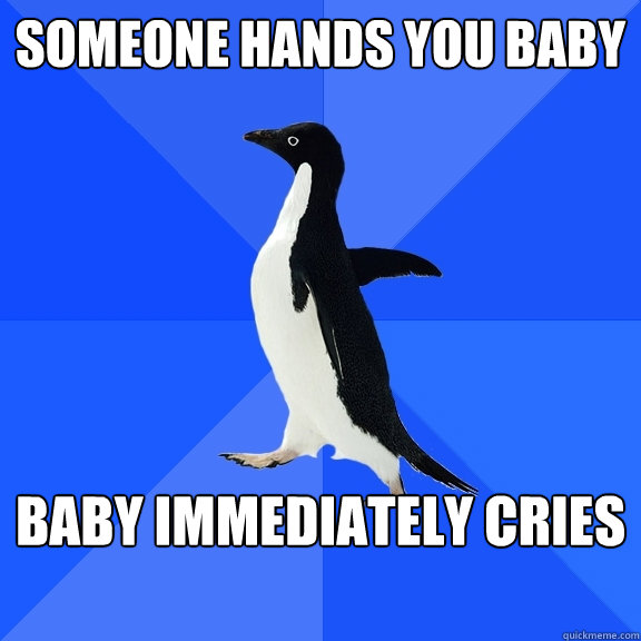 Someone hands you baby baby immediately cries  Socially Awkward Penguin