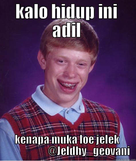 KALO HIDUP INI ADIL KENAPA MUKA LOE JELEK                       @JELDHY_GEOVANI Bad Luck Brian
