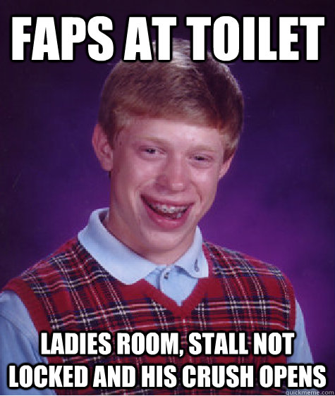 faps at toilet ladies room, stall not locked and his crush opens  Bad Luck Brian