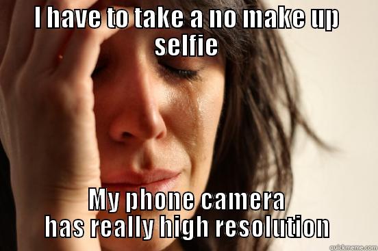 I HAVE TO TAKE A NO MAKE UP SELFIE MY PHONE CAMERA HAS REALLY HIGH RESOLUTION First World Problems