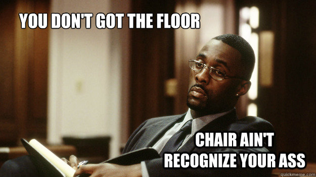 You don't got the floor Chair ain't recognize your ass  