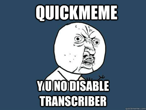 Quickmeme y u no disable transcriber  Y U No