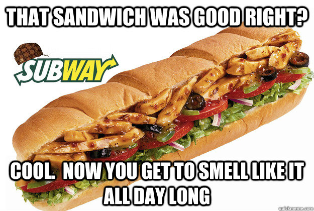 That sandwich was good right? Cool.  Now you get to smell like it all day long  