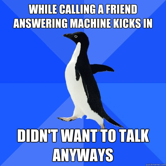 While calling a friend  answering machine kicks in Didn't want to talk anyways  Socially Awkward Penguin