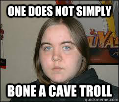 ONe does not simply bone a cave troll  