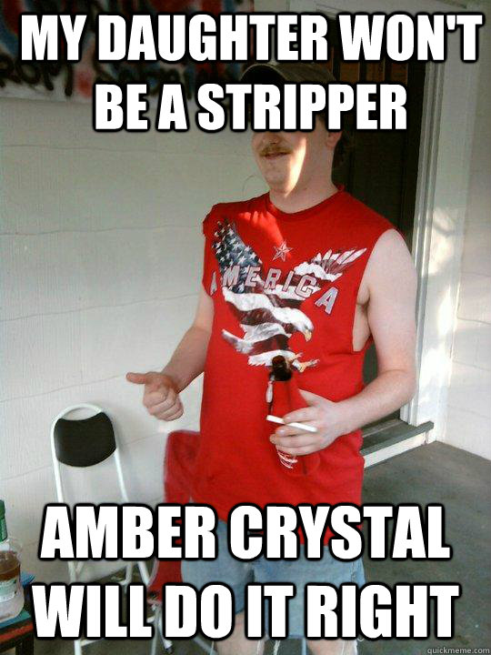 My daughter won't be a stripper Amber crystal will do it right  Redneck Randal