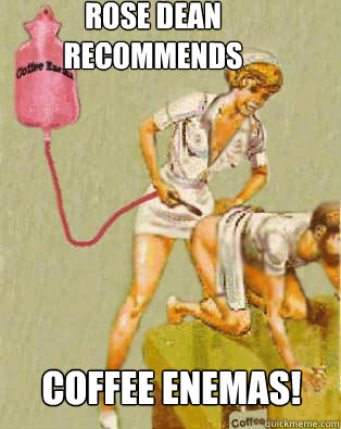 Rose Dean Recommends Coffee Enemas!  