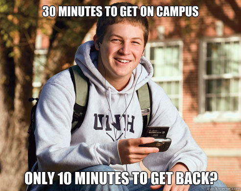 30 minutes to get on campus Only 10 minutes to get back?  College Freshman