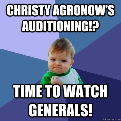 Christy Agronow's auditioning!? Time to Watch Generals!  Success Kid