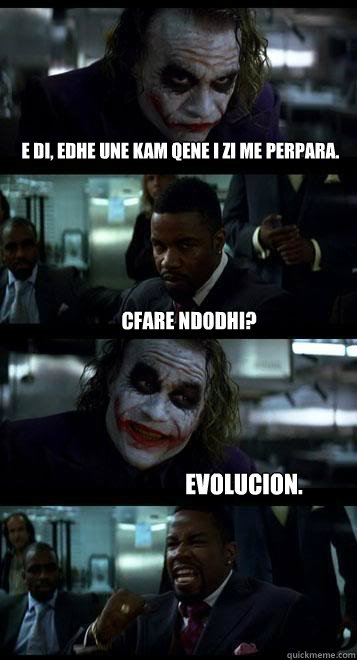e DI, EDHE UNE KAM QENE I ZI ME PERPARA. cFARE NDODHI? eVOLUCION.  Joker with Black guy