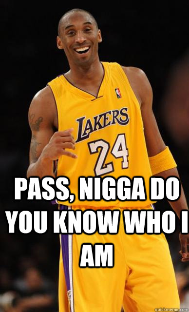  Pass, nigga do you know who i am -  Pass, nigga do you know who i am  Kobe Bryant meme