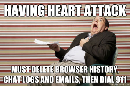 Having Heart Attack Must delete browser history, chat logs and emails, then dial 911 - Having Heart Attack Must delete browser history, chat logs and emails, then dial 911  Unhappy Married Guy