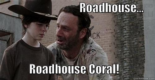                                     ROADHOUSE...                                 ROADHOUSE CORAL!                Misc