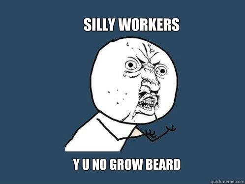 Silly Workers y u no grow beard  Y U No