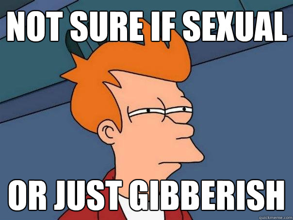 not sure if sexual or just gibberish  Futurama Fry