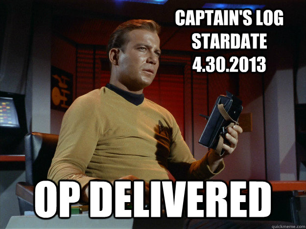 Captain's Log Stardate 4.30.2013 OP Delivered  