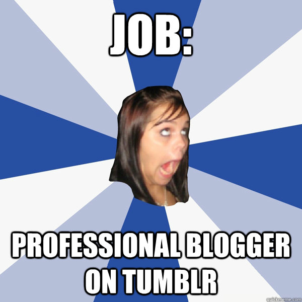 Job: Professional Blogger on Tumblr  Annoying Facebook Girl