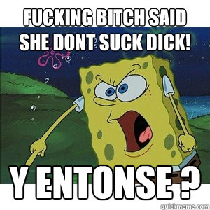 Fucking bitch said she dont suck dick! y entonse ?  