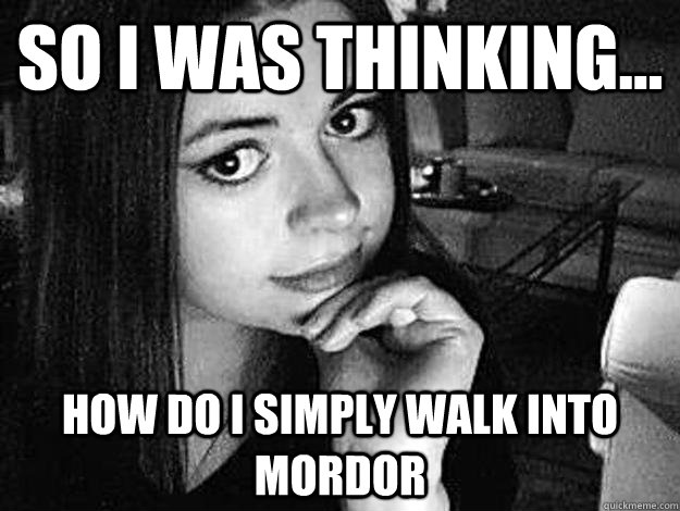 So I was thinking... How do I simply walk into mordor  
