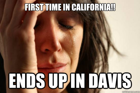 first time in california!! ends up in davis  First World Problems