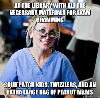 At the library with all the necessary materials for exam cramming Sour Patch Kids, Twizzlers, and an extra large bag of Peanut M&Ms  overworked dental student