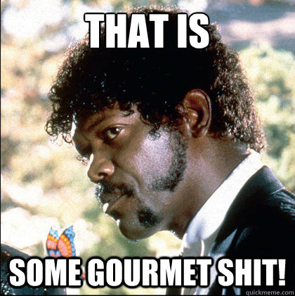 That is some gourmet shit! - That is some gourmet shit!  Pulp Fiction Gourmet Shit