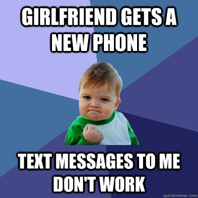 Girlfriend gets a new phone Text messages to me don't work - Girlfriend gets a new phone Text messages to me don't work  Success Kid