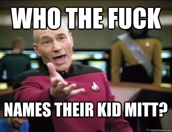 who the fuck Names their kid Mitt?  Annoyed Picard HD
