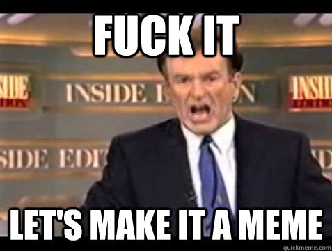 FUCK IT Let's make it a meme  Angry Bill