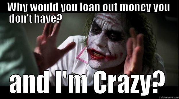 WHY WOULD YOU LOAN OUT MONEY YOU DON'T HAVE?                                                      AND I'M CRAZY? Joker Mind Loss