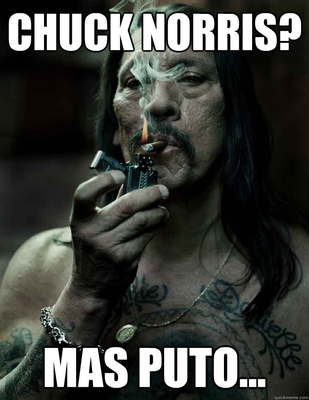 chuck norris? mas puto...  Mas Puto Trejo