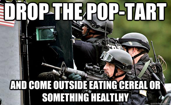 Drop The pop-tart and come outside eating cereal or something healtlhy  