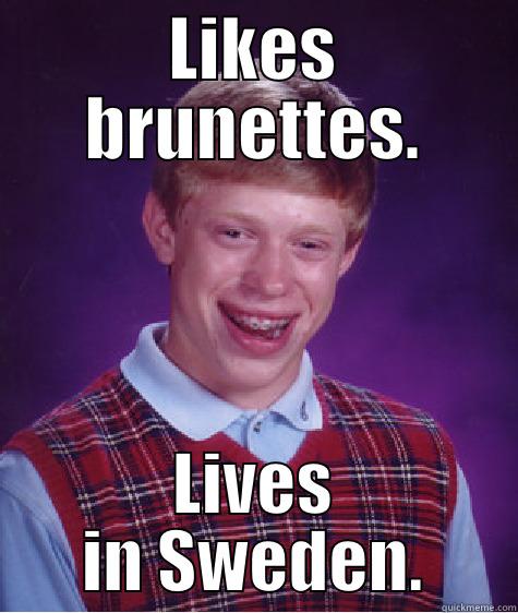 Likes brunettes.  Lives in Sweden. - LIKES BRUNETTES. LIVES IN SWEDEN. Bad Luck Brian