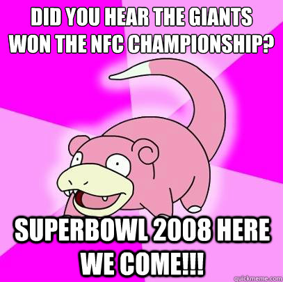 Did you hear the Giants won the NFC Championship? Superbowl 2008 here we come!!!  Slowpoke
