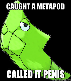Caught a Metapod called it Penis  