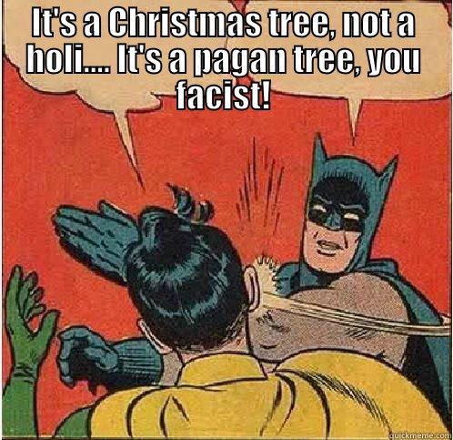 IT'S A CHRISTMAS TREE, NOT A HOLI.... IT'S A PAGAN TREE, YOU FACIST!  Batman Slapping Robin