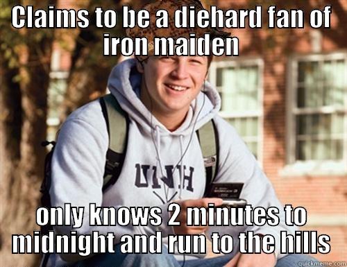 CLAIMS TO BE A DIEHARD FAN OF IRON MAIDEN ONLY KNOWS 2 MINUTES TO MIDNIGHT AND RUN TO THE HILLS College Freshman