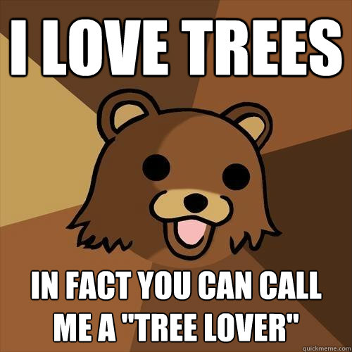 I LOVE TREES In fact you can call me a 