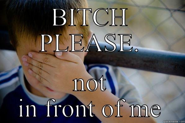 BITCH PLEASE. NOT IN FRONT OF ME Confession kid