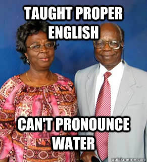 TAUGHT PROPER ENGLISH CAN'T PRONOUNCE WATER  - TAUGHT PROPER ENGLISH CAN'T PRONOUNCE WATER   African Parents