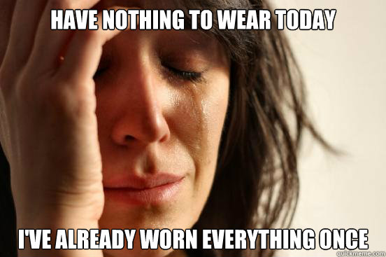 Have nothing to wear today I've already worn everything once  First World Problems