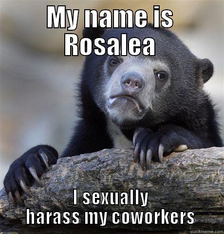 MY NAME IS ROSALEA I SEXUALLY HARASS MY COWORKERS Confession Bear