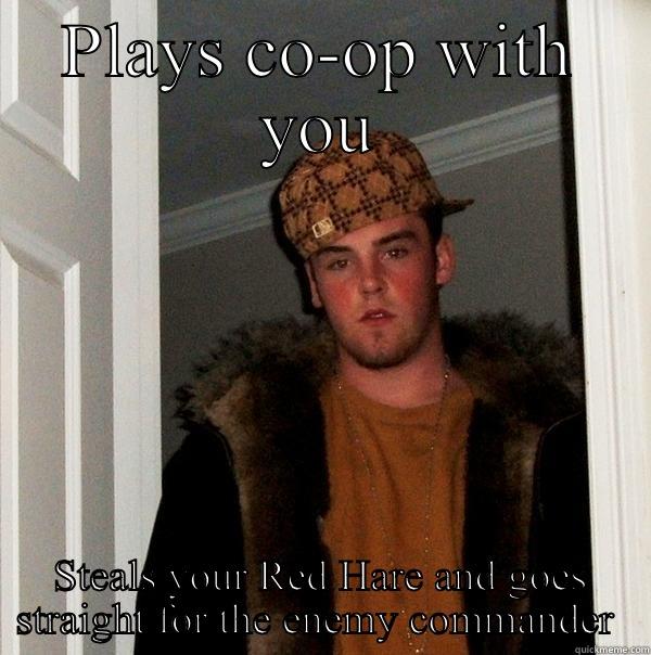 PLAYS CO-OP WITH YOU STEALS YOUR RED HARE AND GOES STRAIGHT FOR THE ENEMY COMMANDER  Scumbag Steve