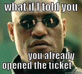 opening a ticket is quick -   WHAT IF I TOLD YOU                YOU ALREADY OPENED THE TICKET     Matrix Morpheus